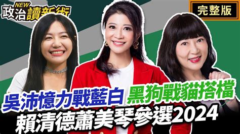 黑狗戰貓搭檔🔥賴清德蕭美琴登記參選2024！吳沛憶力戰藍白｜林楚茵 吳沛憶 林育卉【政治讀新術】完整版20231121 Youtube