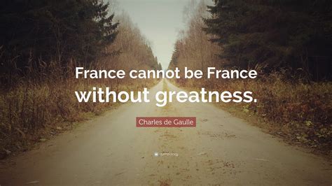 Charles De Gaulle Quote France Cannot Be France Without Greatness