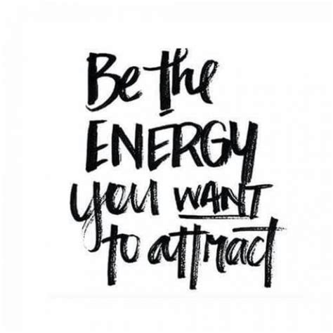 Be The Energy You Want To Attract A Key To Cultivating Positive