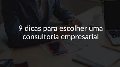 Como Escolher Uma Consultoria Empresarial 9 Dicas Práticas