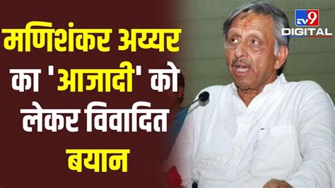 ये क्या बोल गए Congress नेता Mani Shankar Aiyar साल 2014 के बाद से हम