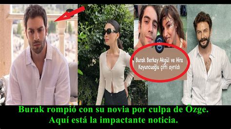 Burak Rompi Con Su Novia Por Ozge Aqu Est La Impactante Noticia