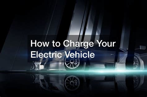 How To Charge Your Electric Vehicle Car Dealer A