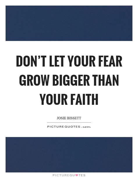 Dont Let Your Fear Grow Bigger Than Your Faith Picture Quotes