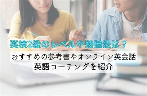 英検2級のレベルや勉強法は？おすすめの参考書やオンライン英会話・コーチングも紹介