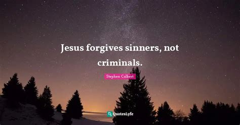 Jesus forgives sinners, not criminals.... Quote by Stephen Colbert ...