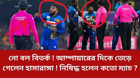 নো বল বিতর্ক আম্পায়ারের দিকে তেড়ে গেলেন হাসারাঙ্গা নিষিদ্ধ হলেন