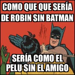 Meme Batman Slaps Robin Como Que Que Ser A De Robin Sin Batman Ser A