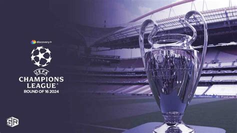 Watch UEFA Champions League Round Of 16 2024 Outside UK On Discovery Plus