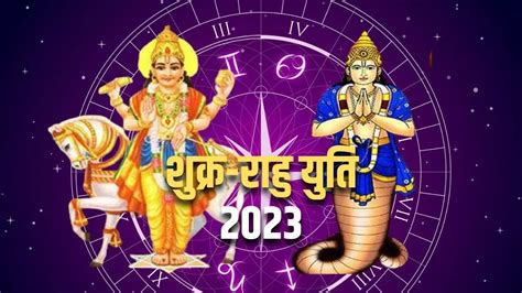 Shukra Rahu Yuti 2023 शुक्र और राहु की युति से इन राशियों के बदलने