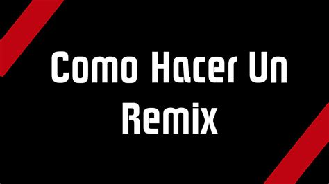 Como Hacer Un Remix Consejos Y Tips Para Hacer Un Remix Youtube