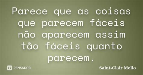 Parece que as coisas que parecem fáceis Saint Clair Mello Pensador