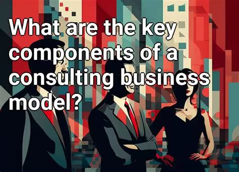 What Are The Key Components Of A Consulting Business Model Business