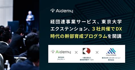 アイデミー、経団連事業サービス、東京大学エクステンション、3社共催でdx時代の幹部育成プログラムを開講｜株式会社アイデミーのプレスリリース