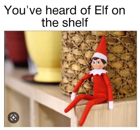 Youve Heard Of Elf On The Shelf Rantimeme