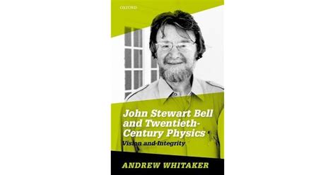 John Stewart Bell And Twentieth Century Physics Vision And Integrity