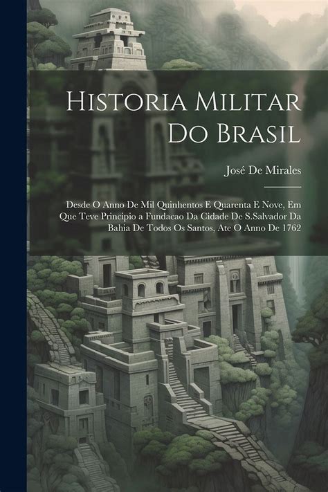 Historia Militar Do Brasil Desde O Anno De Mil Quinhentos E Quarenta