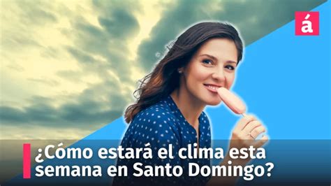 Cómo estará el clima esta semana en Santo Domingo AcentoTV