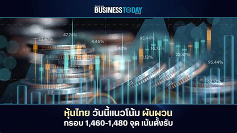 ‘หุ้นไทย วันนี้แนวโน้ม ‘ผันผวน กรอบ 1460 1480 จุด เน้นตั้งรับ