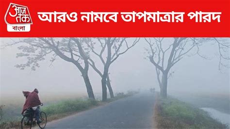 Weather Update আরও নামল তাপমাত্রা কয়েকটি জেলায় কুয়াশার দাপট Todays Weather Report West