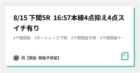 8 15 🔥下関5r 16 57🔥本線4点抑え4点スイチ有り｜🌊岡🌊【🔥競艇 競輪予想屋🔥】