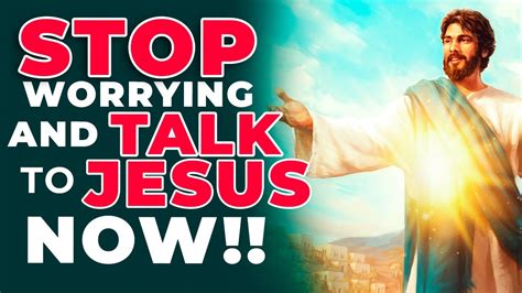 Jesus Wants You To Stop Worrying And Talk To Him With This Powerful