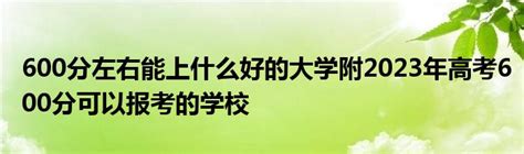 600分左右能上什么好的大学附2023年高考600分可以报考的学校 草根科学网