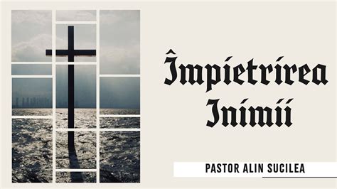 Mpietrirea Inimii Pastor Alin Sucilea Youtube