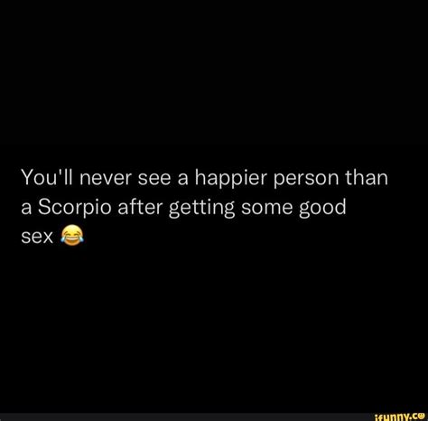 You Ll Never See A Happier Person Than A Scorpio After Getting Some Good Sex Ifunny