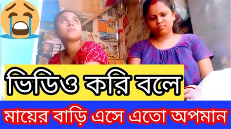 ভিডিও করি বলে এইভাবে অপমান করলো আমায় মায়ের বাড়ি এসে ও অপমানিত হতে