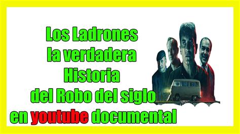 Los Ladrones La Verdadera Historia De Robo Del Siglo En Youtube Si Es