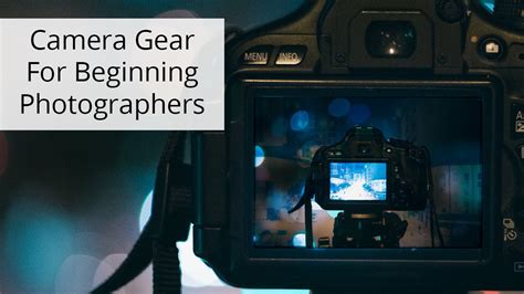 Camera Gear For Beginning Photographers Essential Camera Gear