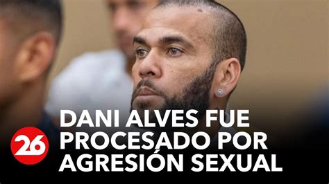 Dani Alves Fue Procesado Por Agresión Sexual Youtube