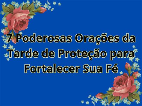 7 Poderosas Orações Da Tarde De Proteção Para Fortalecer Sua Fé