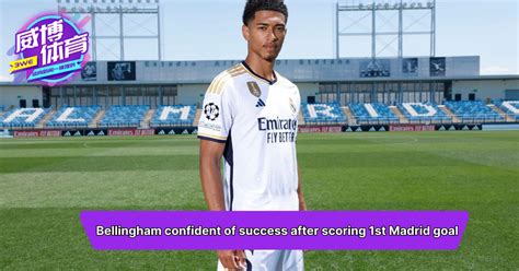 Bellingham confident of success after scoring 1st Madrid goal – Weibo ...