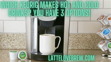 Which Keurig Makes Hot And Cold Drinks? You Have 3 Options! - Latte ...