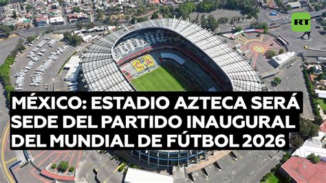 Estadio Azteca de México será sede del partido inaugural del Mundial de