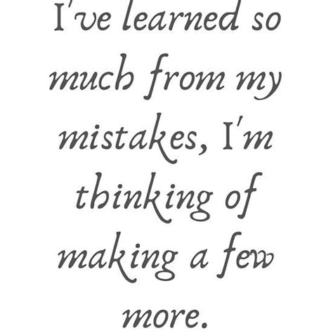 I Ve Learned So Much From My Mistakes I M Thinking Of Making A Few