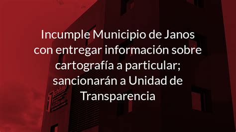 Incumple Municipio De Janos Con Entregar Información Sobre Cartografía A Particular Sancionarán