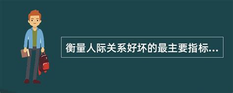 衡量人际关系好坏的最主要指标是交往双方的（） 找题吧