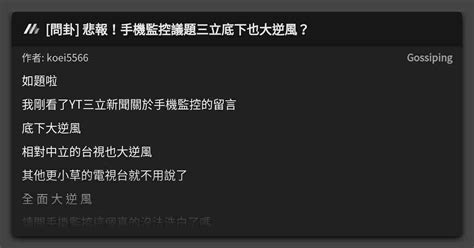 問卦 悲報！手機監控議題三立底下也大逆風？ 看板 Gossiping Mo Ptt 鄉公所