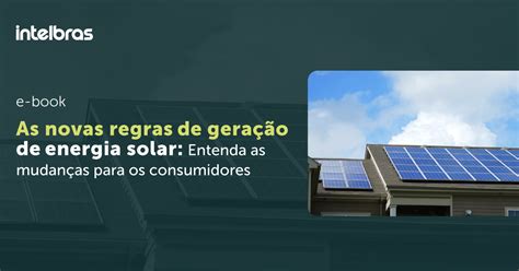 As Novas Regras De Gera O De Energia Solar Entenda As Mudan As Para