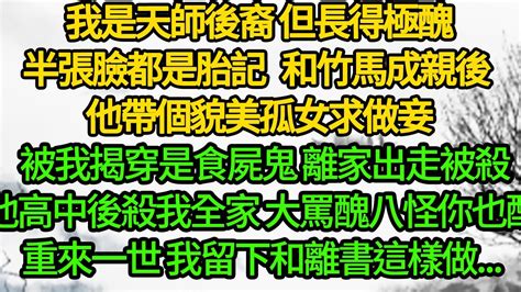 我是天師後裔 但長得極醜，半張臉都是胎記，和竹馬成親後 他帶個貌美孤女求做妾，被我揭穿是食屍鬼 離家出走被殺，他高中後殺我全家 大罵醜八怪你也