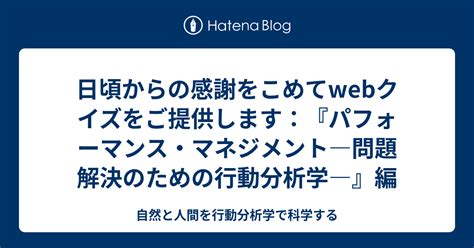 日頃からの感謝をこめてwebクイズをご提供します：『パフォーマンス・マネジメント―問題解決のための行動分析学―』編 自然と人間を行動分析学