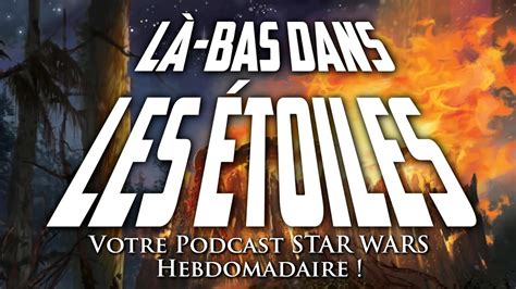 L Bas Dans Les Toiles Votre Podcast Star Wars Hebdomadaire