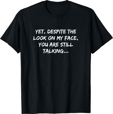 Funny Yet Despite The Look On My Face Youre Still Talking T Shirt