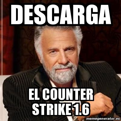 Meme Most Interesting Man Descarga EL COUNTER STRIKE 1 6 19047794