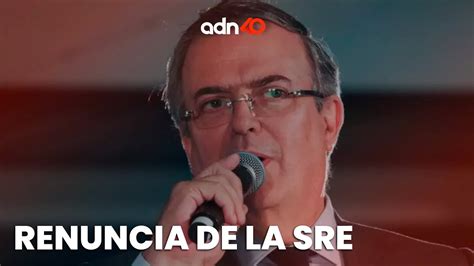 Marcelo Ebrard Anunci Su Renuncia A La Sre Para Enfocarse A La