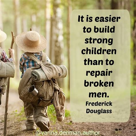 It Is Easier To Build Strong Children Than To Repair Broken Men