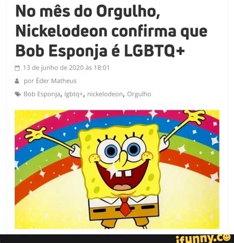 No Mês Do Orgulho Nickelodeon Confirma Que Bob Esponja é Lgbto Ifunny Brazil